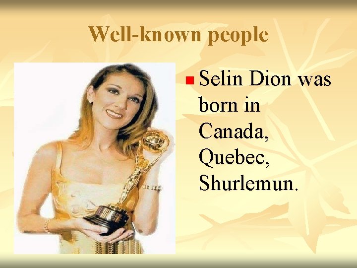 Well-known people n Selin Dion was born in Canada, Quebec, Shurlemun. 