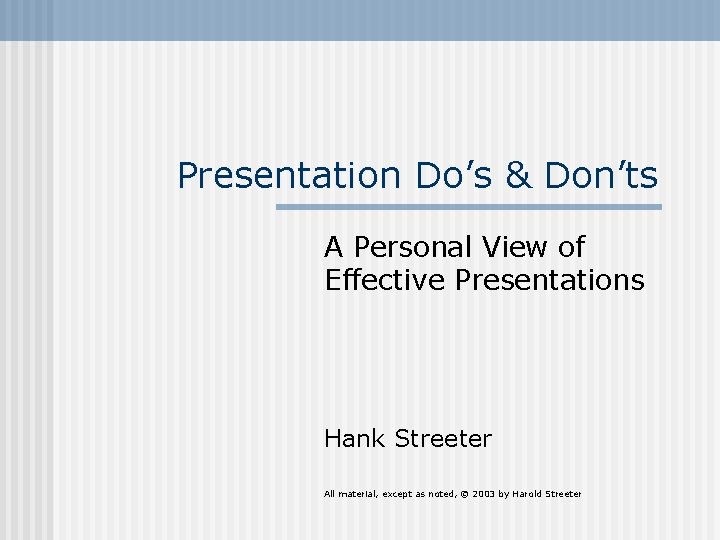 Presentation Do’s & Don’ts A Personal View of Effective Presentations Hank Streeter All material,