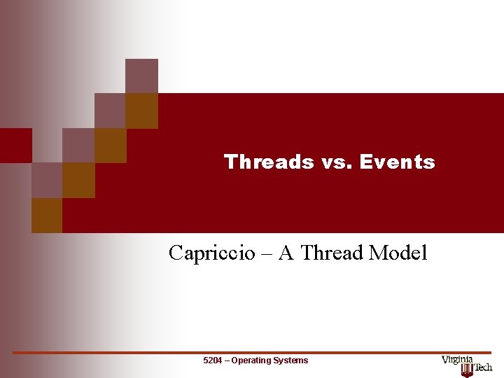 Threads vs. Events Capriccio – A Thread Model 5204 – Operating Systems 