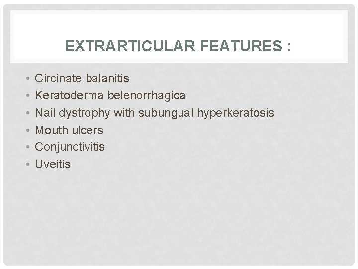 EXTRARTICULAR FEATURES : • • • Circinate balanitis Keratoderma belenorrhagica Nail dystrophy with subungual