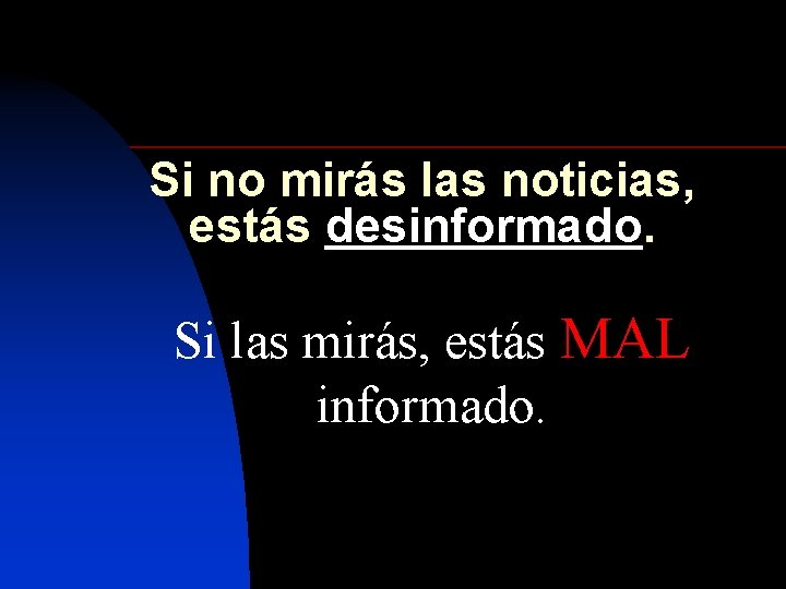 Si no mirás las noticias, estás desinformado. Si las mirás, estás MAL informado. 