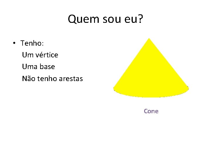 Quem sou eu? • Tenho: Um vértice Uma base Não tenho arestas Cone 