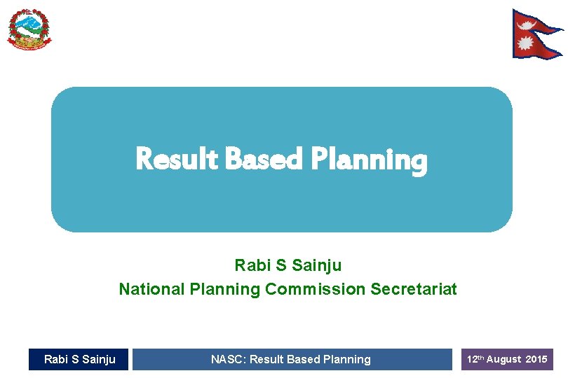 Result Based Planning Rabi S Sainju National Planning Commission Secretariat Rabi S Sainju NASC: