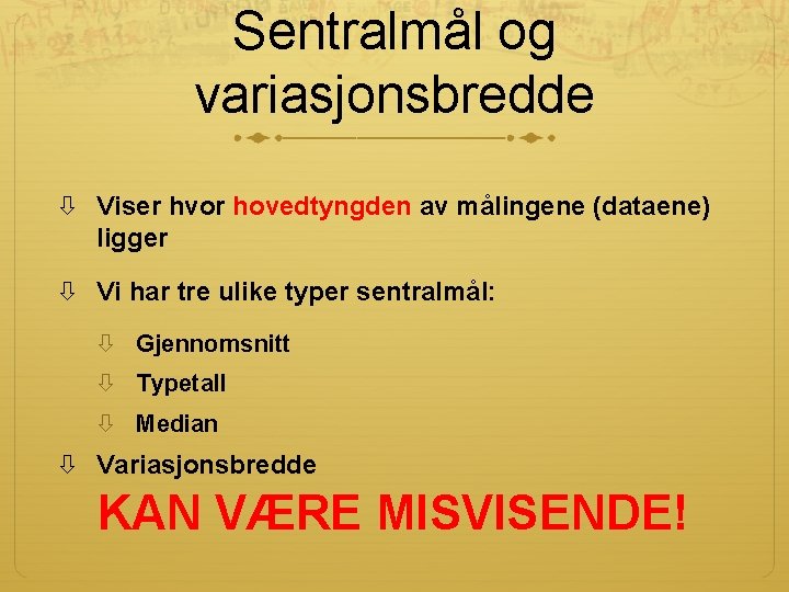 Sentralmål og variasjonsbredde Viser hvor hovedtyngden av målingene (dataene) ligger Vi har tre ulike