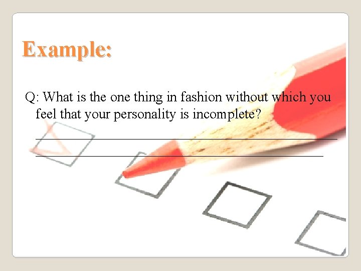 Example: Q: What is the one thing in fashion without which you feel that