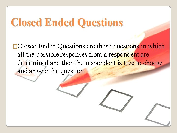 Closed Ended Questions �Closed Ended Questions are those questions in which all the possible