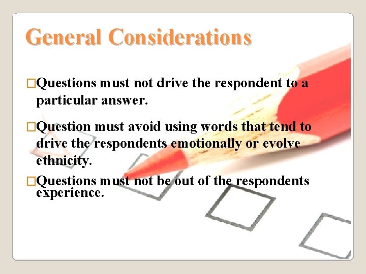 General Considerations �Questions must not drive the respondent to a particular answer. �Question must