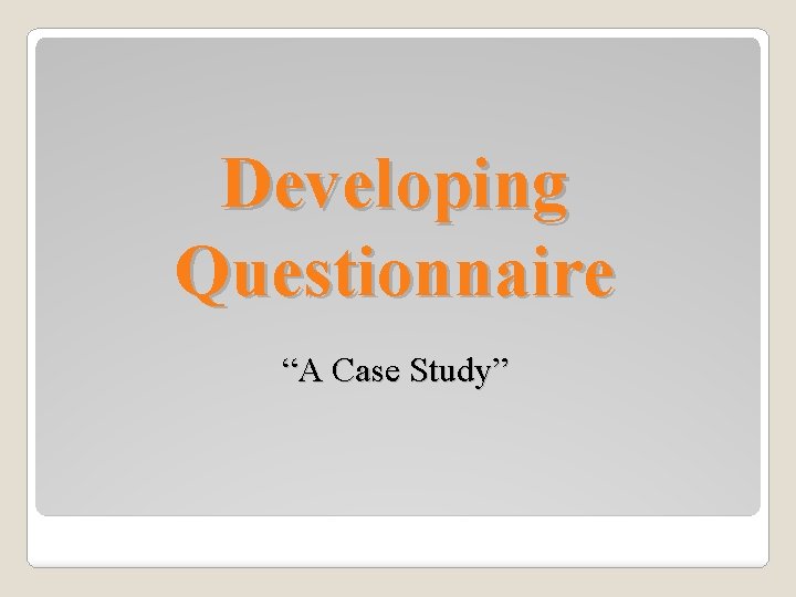 Developing Questionnaire “A Case Study” 