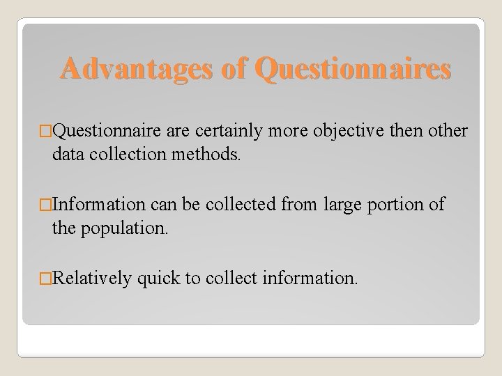 Advantages of Questionnaires �Questionnaire are certainly more objective then other data collection methods. �Information