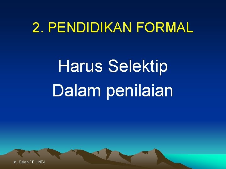 2. PENDIDIKAN FORMAL Harus Selektip Dalam penilaian M. Saleh-FE UNEJ 