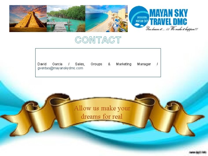 CONTACT David Garcia / Sales, gventas@mayanskydmc. com Groups & Marketing Allow us make your