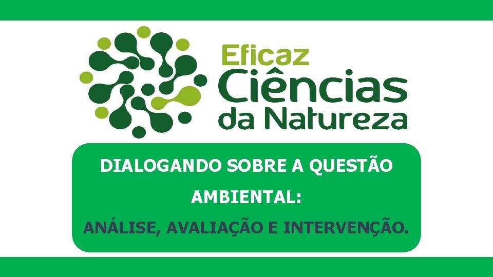 DIALOGANDO SOBRE A QUESTÃO AMBIENTAL: ANÁLISE, AVALIAÇÃO E INTERVENÇÃO. 