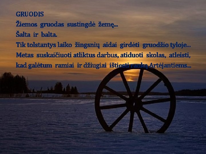GRUODIS Žiemos gruodas sustingdė žemę. . . Šalta ir balta. Tik tolstantys laiko žingsnių GRUODIS Žiemos gruodas sustingdė žemę. . . Šalta ir balta. Tik tolstantys laiko žingsnių