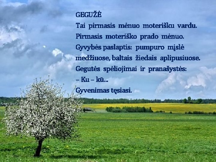 GEGUŽĖ Tai pirmasis mėnuo moterišku vardu. Pirmasis moteriško prado mėnuo. Gyvybės paslaptis: pumpuro mįslė