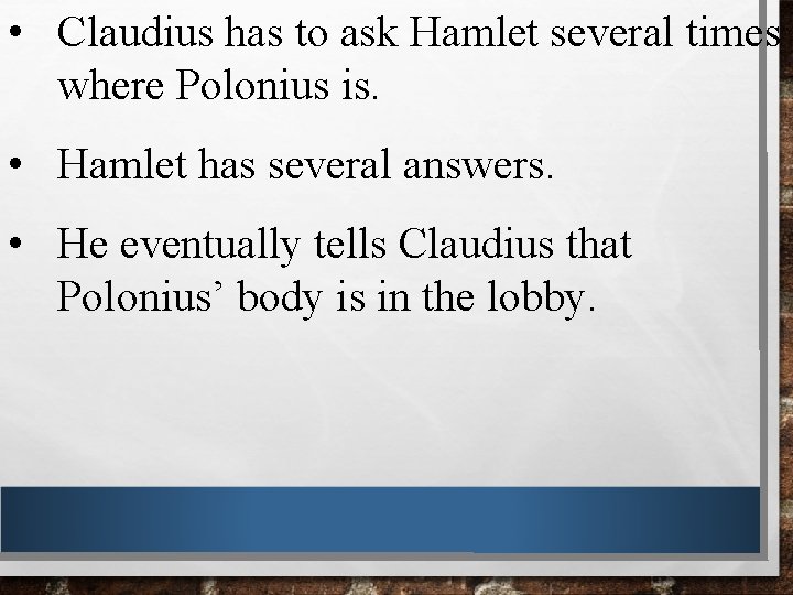  • Claudius has to ask Hamlet several times where Polonius is. • Hamlet