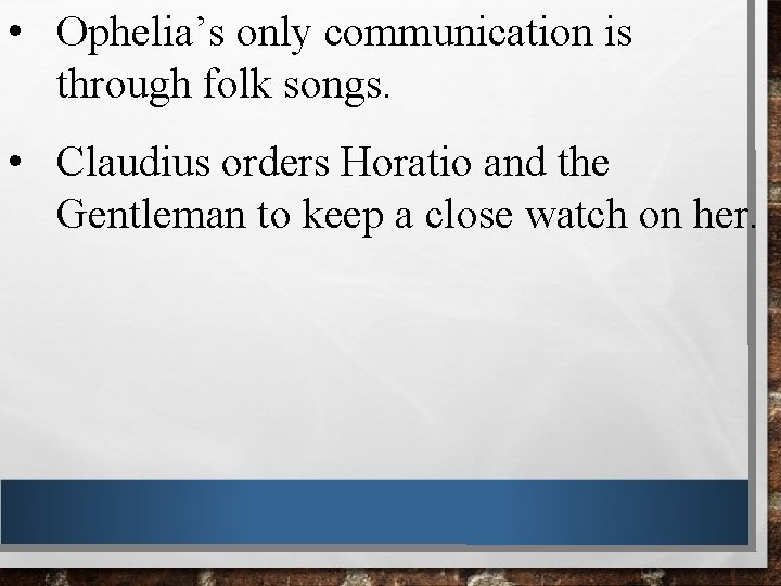  • Ophelia’s only communication is through folk songs. • Claudius orders Horatio and