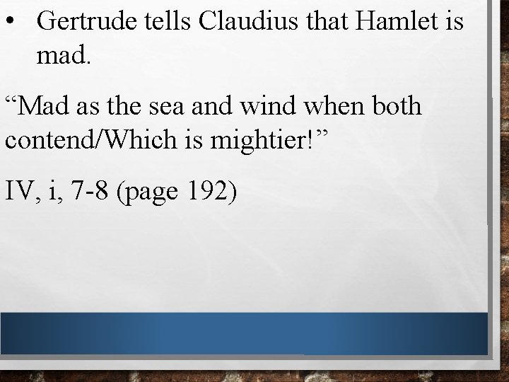  • Gertrude tells Claudius that Hamlet is mad. “Mad as the sea and