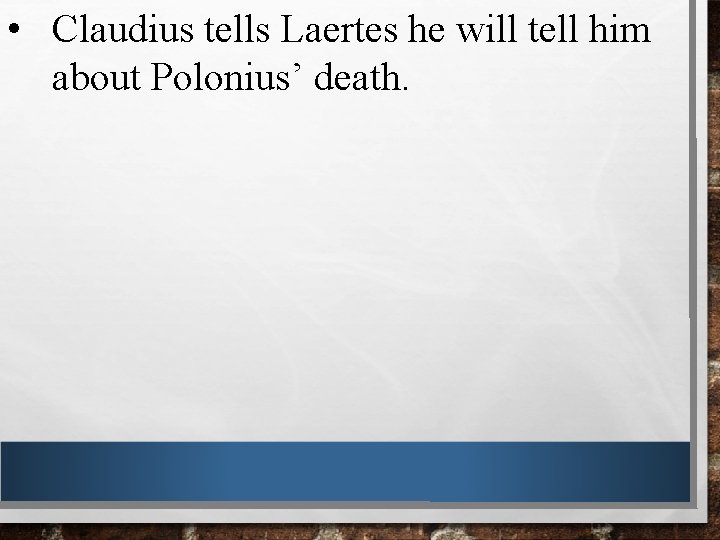  • Claudius tells Laertes he will tell him about Polonius’ death. 