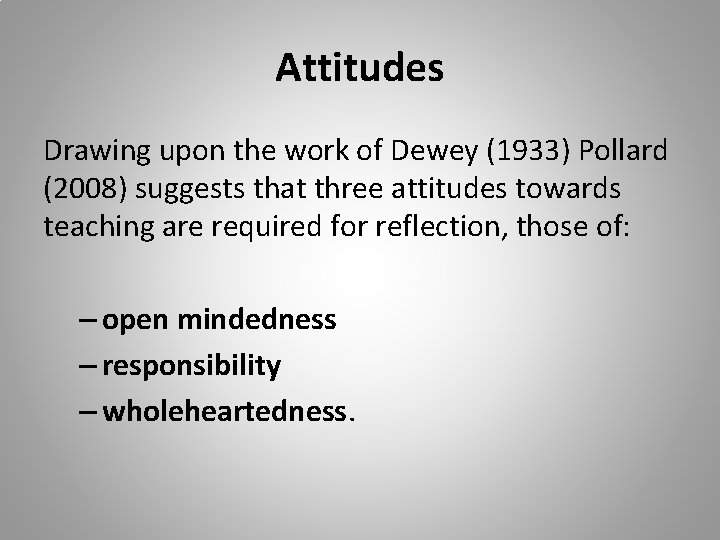 Attitudes Drawing upon the work of Dewey (1933) Pollard (2008) suggests that three attitudes