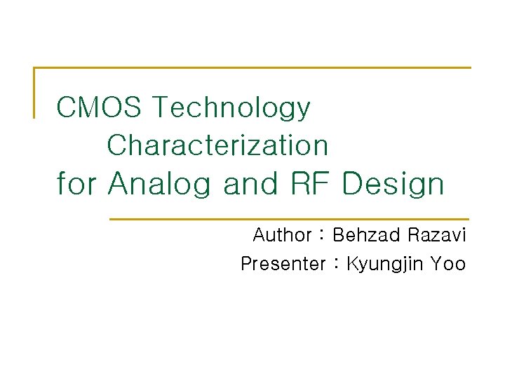 CMOS Technology Characterization for Analog and RF Design Author : Behzad Razavi Presenter : CMOS Technology Characterization for Analog and RF Design Author : Behzad Razavi Presenter :