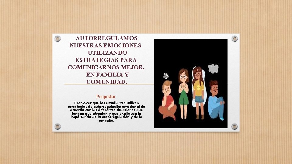 AUTORREGULAMOS NUESTRAS EMOCIONES UTILIZANDO ESTRATEGIAS PARA COMUNICARNOS MEJOR, EN FAMILIA Y COMUNIDAD. Propósito Promover