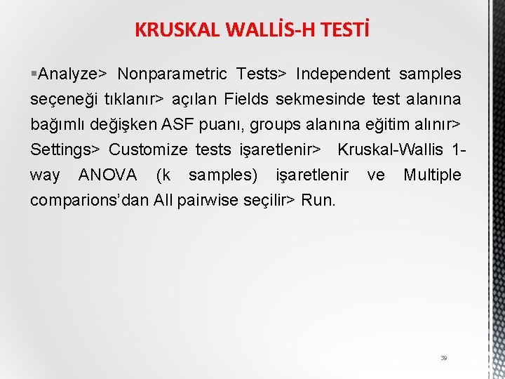 KRUSKAL WALLİS-H TESTİ §Analyze> Nonparametric Tests> Independent samples seçeneği tıklanır> açılan Fields sekmesinde test