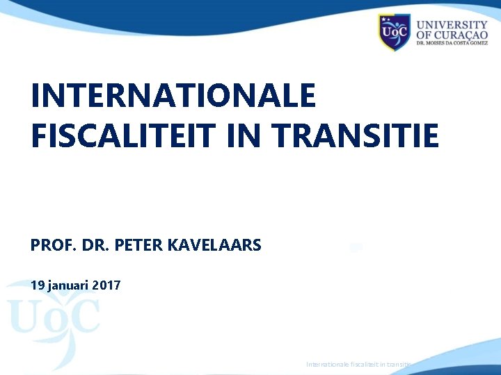 INTERNATIONALE FISCALITEIT IN TRANSITIE PROF. DR. PETER KAVELAARS 19 januari 2017 Internationale fiscaliteit in