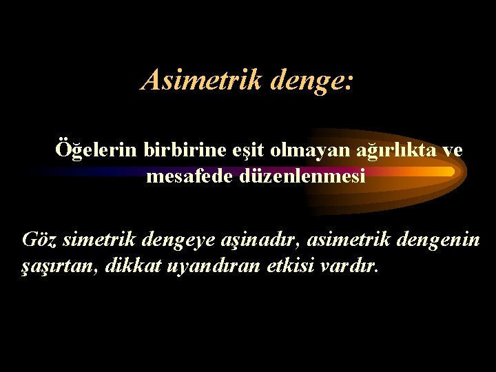 Asimetrik denge: Öğelerin birbirine eşit olmayan ağırlıkta ve mesafede düzenlenmesi Göz simetrik dengeye aşinadır,