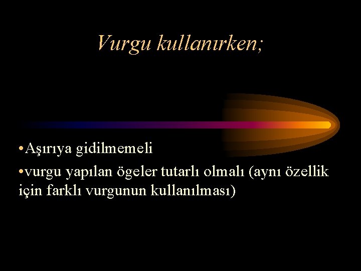 Vurgu kullanırken; • Aşırıya gidilmemeli • vurgu yapılan ögeler tutarlı olmalı (aynı özellik için