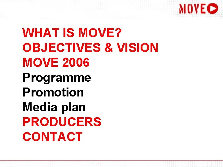 WHAT IS MOVE? OBJECTIVES & VISION MOVE 2006 Programme Promotion Media plan PRODUCERS CONTACT
