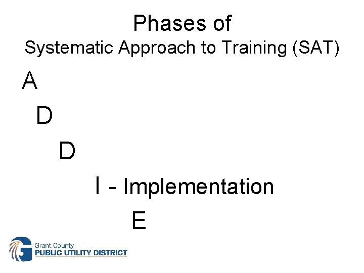 Phases of Systematic Approach to Training (SAT) A D D I - Implementation E