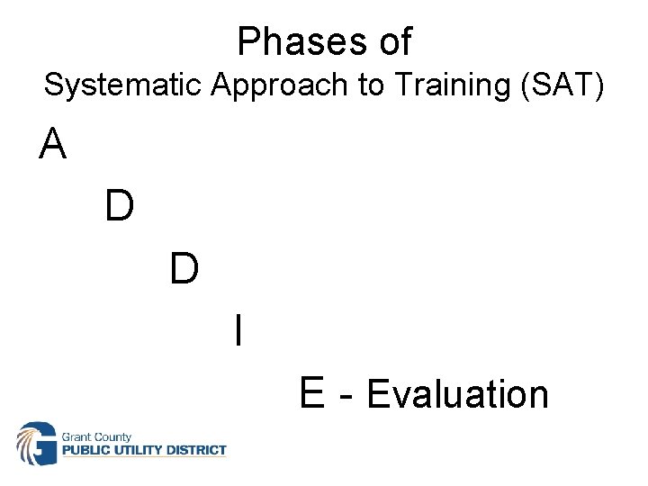 Phases of Systematic Approach to Training (SAT) A D D I E - Evaluation