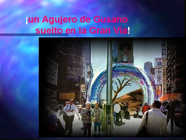 ¡un Agujero de Gusano suelto en la Gran Vía! 