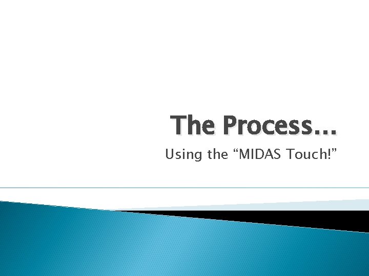 The Process… Using the “MIDAS Touch!” The Process… Using the “MIDAS Touch!”