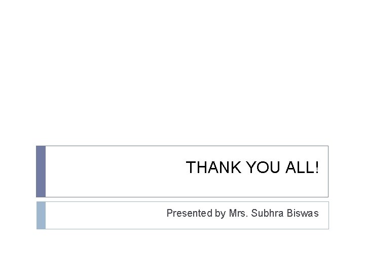 THANK YOU ALL! Presented by Mrs. Subhra Biswas 