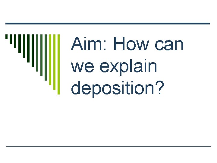 Aim: How can we explain deposition? 