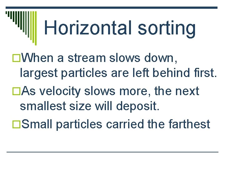 Horizontal sorting o. When a stream slows down, largest particles are left behind first.