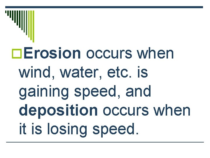 o. Erosion occurs when wind, water, etc. is gaining speed, and deposition occurs when