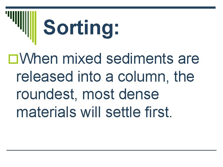 Sorting: o. When mixed sediments are released into a column, the roundest, most dense