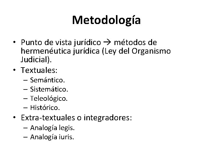 Metodología • Punto de vista jurídico métodos de hermenéutica jurídica (Ley del Organismo Judicial).