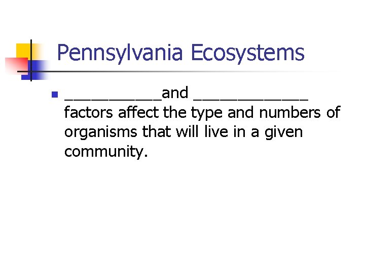 Pennsylvania Ecosystems n ______and _______ factors affect the type and numbers of organisms that