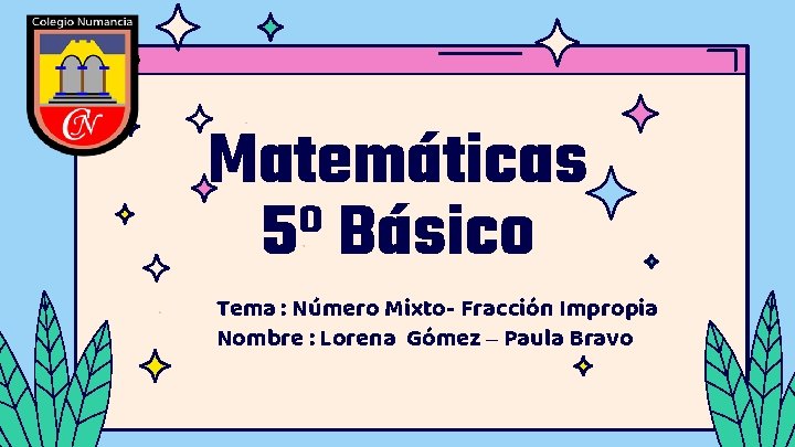 Matemáticas 5º Básico Tema : Número Mixto- Fracción Impropia Nombre : Lorena Gómez –