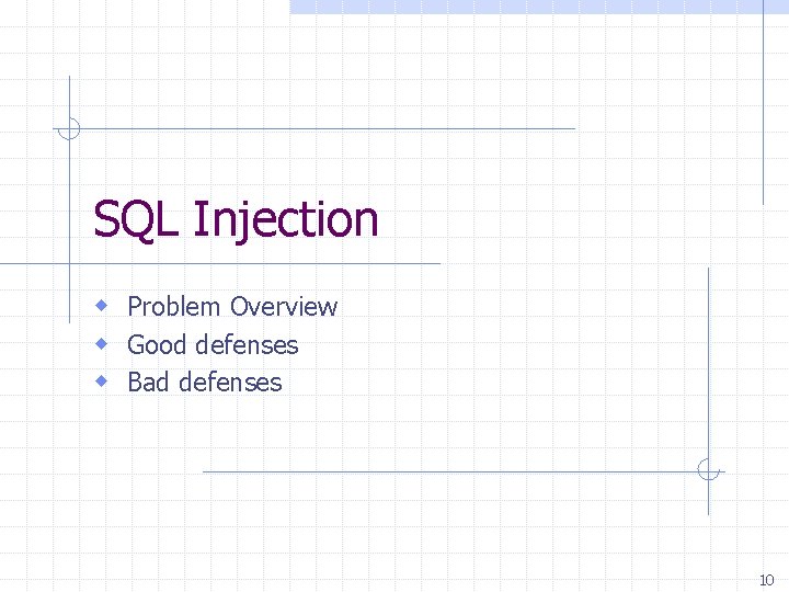 SQL Injection w Problem Overview w Good defenses w Bad defenses 10 