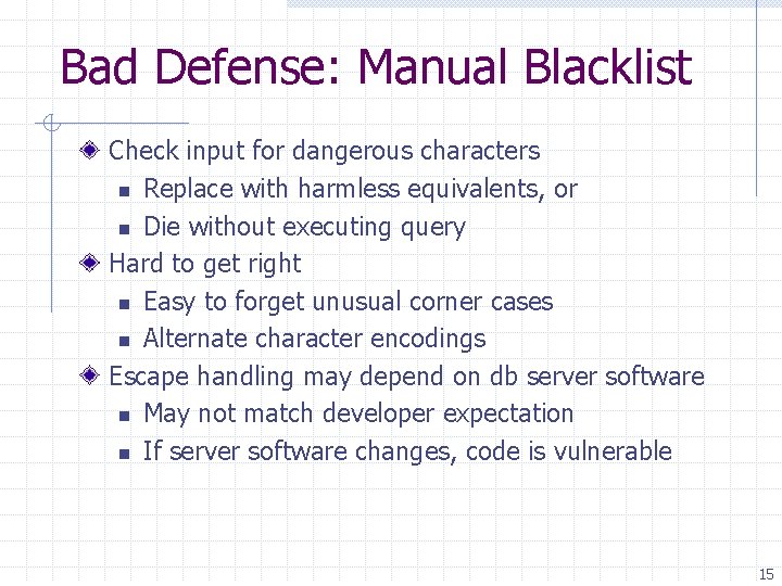 Bad Defense: Manual Blacklist Check input for dangerous characters n Replace with harmless equivalents,