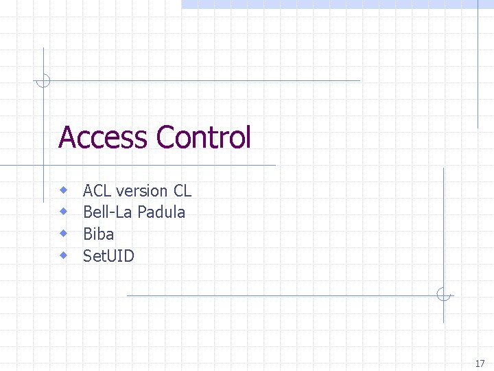 Access Control w w ACL version CL Bell-La Padula Biba Set. UID 17 