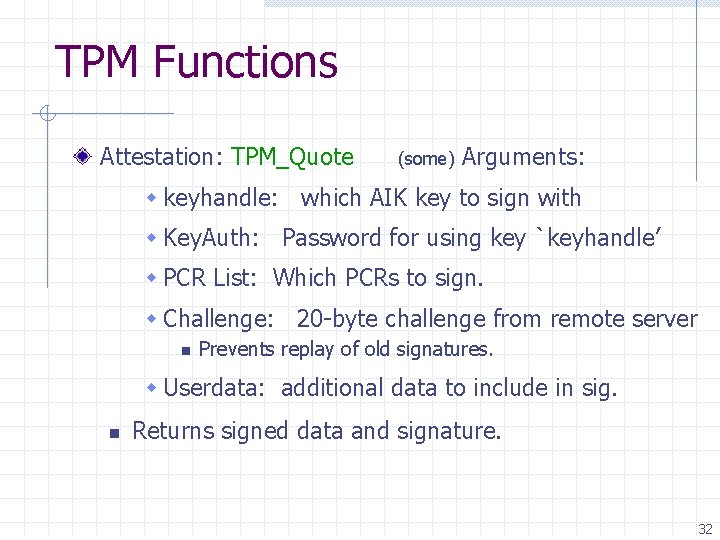 TPM Functions Attestation: TPM_Quote (some) Arguments: w keyhandle: which AIK key to sign with