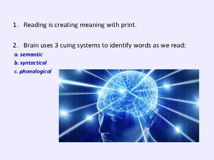 1. Reading is creating meaning with print. 2. Brain uses 3 cuing systems to