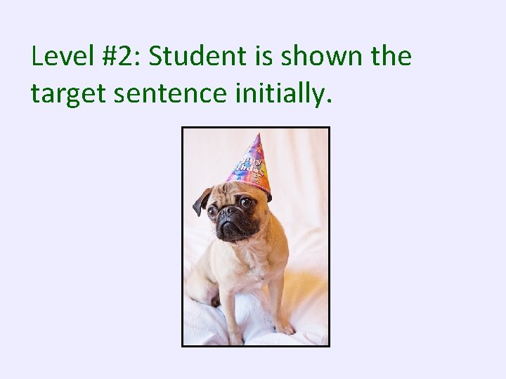 Level #2: Student is shown the target sentence initially. 