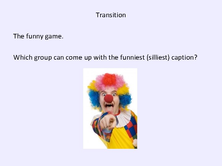 Transition The funny game. Which group can come up with the funniest (silliest) caption?