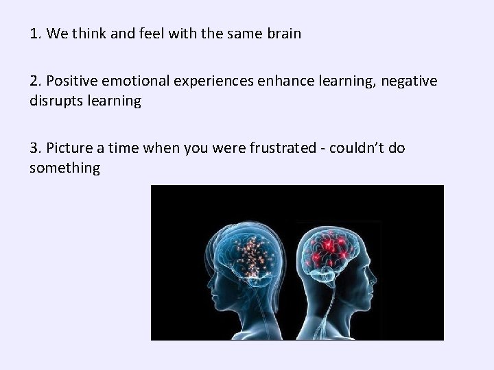 1. We think and feel with the same brain 2. Positive emotional experiences enhance